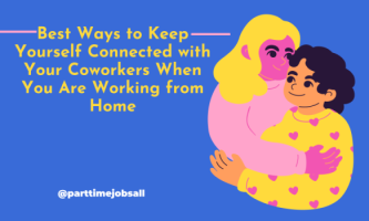 Best Ways to Keep Yourself Connected with Your Coworkers When You Are Working from Home